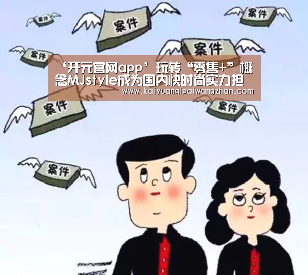 ‘开元官网app’玩转“零售+”概念MJstyle成为国内快时尚实力担当(图2) 开元appapp