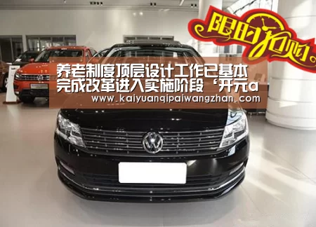 养老制度顶层设计工作已基本完成改革进入实施阶段‘开元app’(图1) 开元appapp